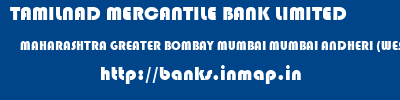 TAMILNAD MERCANTILE BANK LIMITED  MAHARASHTRA GREATER BOMBAY MUMBAI MUMBAI ANDHERI (WEST)  banks information 